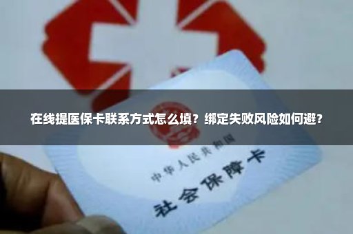 在线提医保卡联系方式怎么填？绑定失败风险如何避？